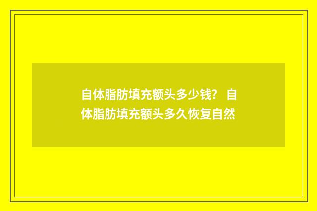 自体脂肪填充额头多少钱？ 自体脂肪填充额头多久恢复自然