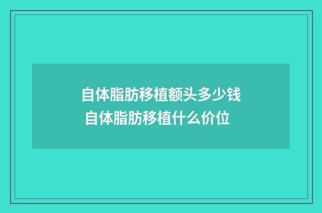 自体脂肪移植额头多少钱 自体脂肪移植什么价位