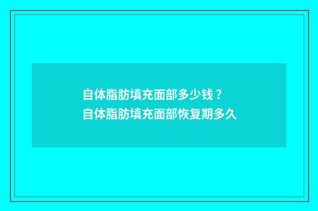 自体脂肪填充面部多少钱 ？ 自体脂肪填充面部恢复期多久
