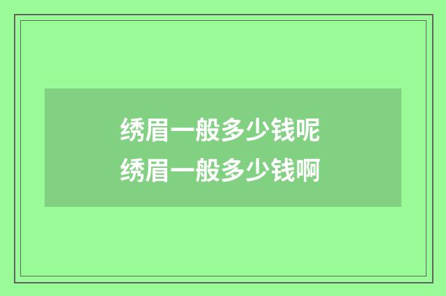 绣眉一般多少钱呢 绣眉一般多少钱啊
