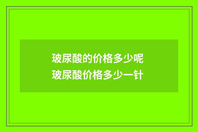 玻尿酸的价格多少呢 玻尿酸价格多少一针