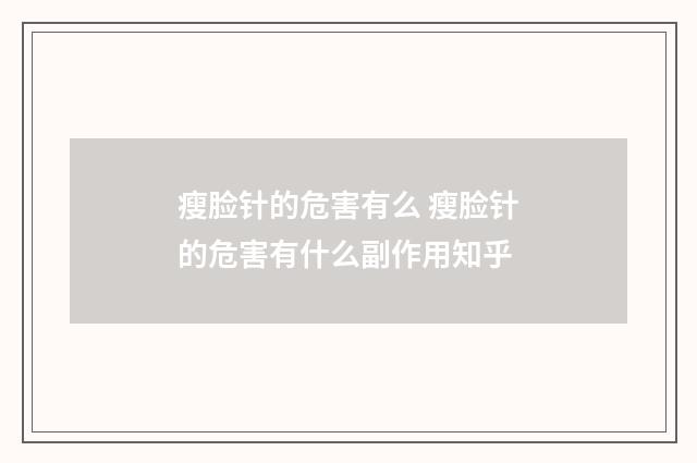 瘦脸针的危害有么 瘦脸针的危害有什么副作用知乎