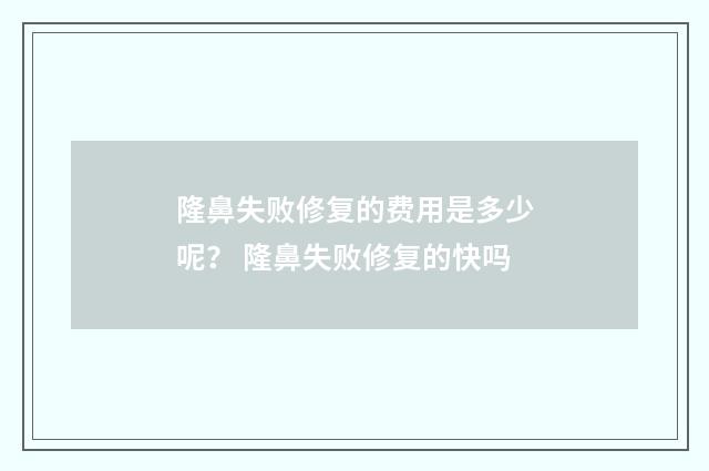 隆鼻失败修复的费用是多少呢？ 隆鼻失败修复的快吗
