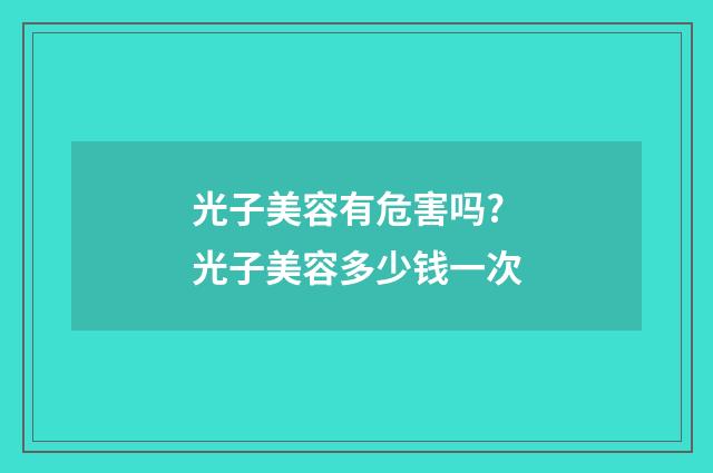 光子美容有危害吗? 光子美容多少钱一次