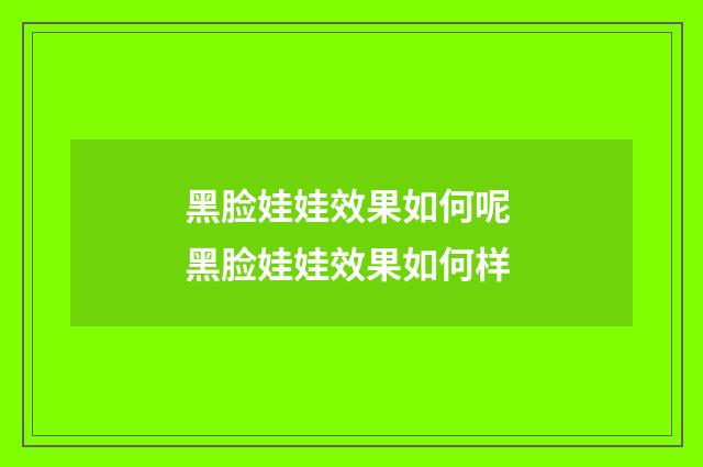 黑脸娃娃效果如何呢 黑脸娃娃效果如何样
