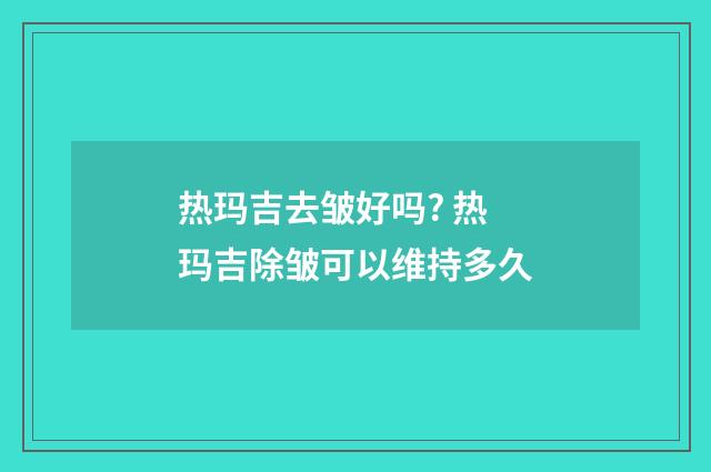 热玛吉去皱好吗? 热玛吉除皱可以维持多久