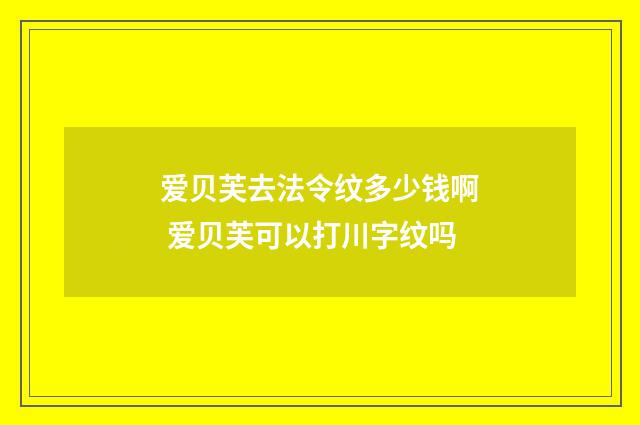 爱贝芙去法令纹多少钱啊 爱贝芙可以打川字纹吗