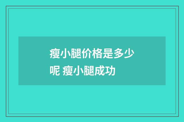 瘦小腿价格是多少呢 瘦小腿成功
