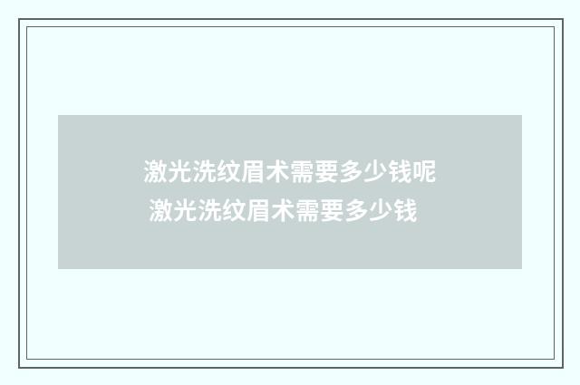 激光洗纹眉术需要多少钱呢 激光洗纹眉术需要多少钱