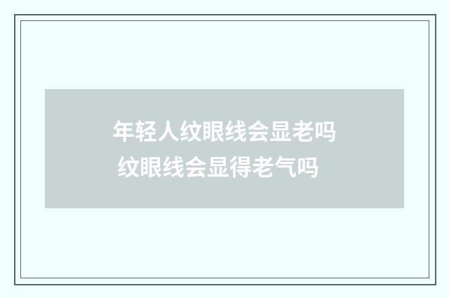 年轻人纹眼线会显老吗 纹眼线会显得老气吗