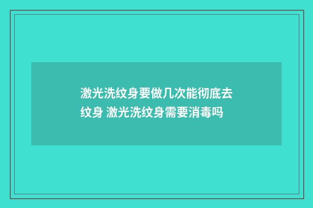 激光洗纹身要做几次能彻底去纹身 激光洗纹身需要消毒吗