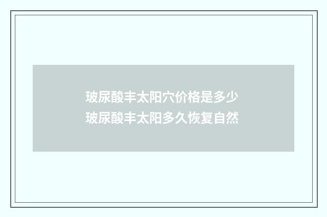 玻尿酸丰太阳穴价格是多少 玻尿酸丰太阳多久恢复自然