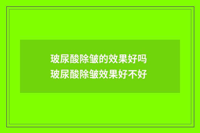玻尿酸除皱的效果好吗 玻尿酸除皱效果好不好