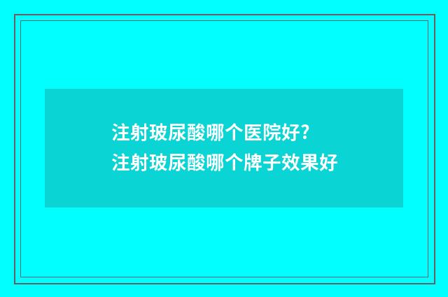 注射玻尿酸哪个医院好? 注射玻尿酸哪个牌子效果好