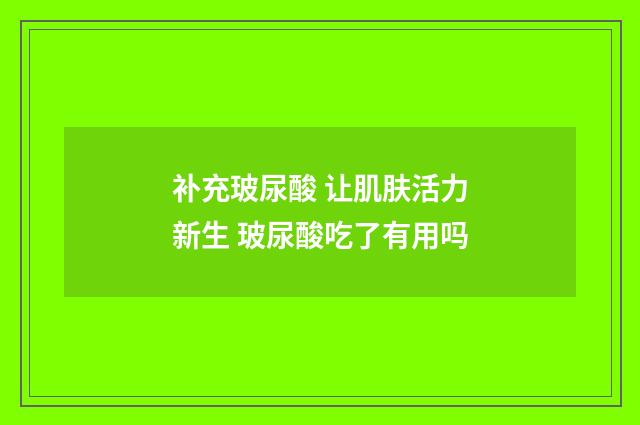 补充玻尿酸 让肌肤活力新生 玻尿酸吃了有用吗