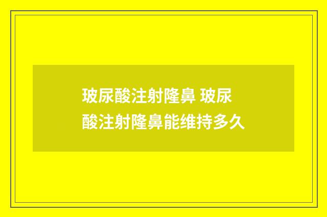 玻尿酸注射隆鼻 玻尿酸注射隆鼻能维持多久