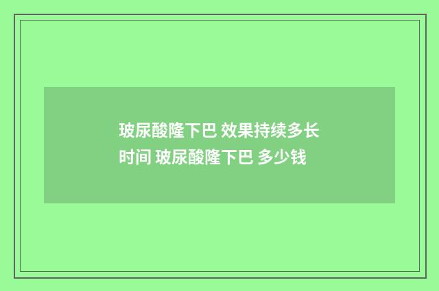 玻尿酸隆下巴 效果持续多长时间 玻尿酸隆下巴 多少钱