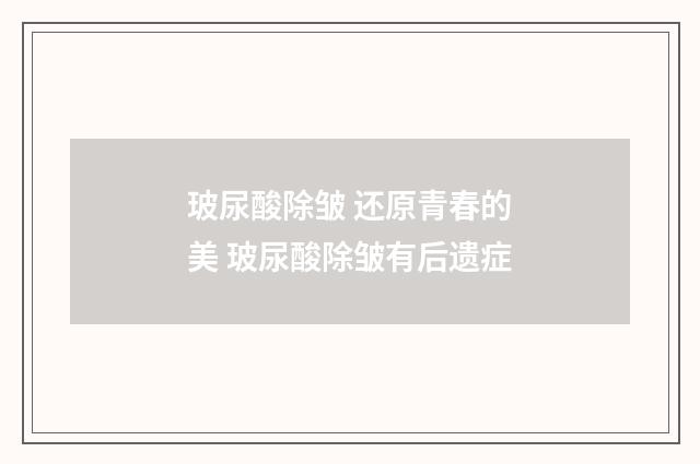 玻尿酸除皱 还原青春的美 玻尿酸除皱有后遗症