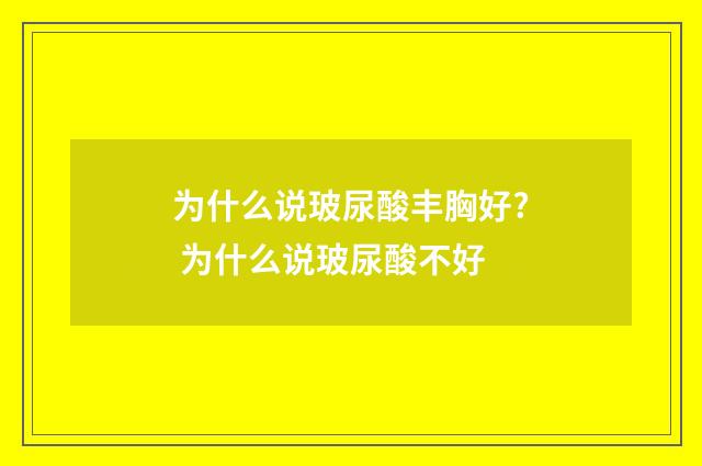 为什么说玻尿酸丰胸好? 为什么说玻尿酸不好
