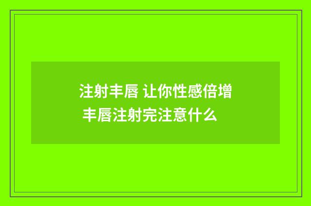 注射丰唇 让你性感倍增 丰唇注射完注意什么