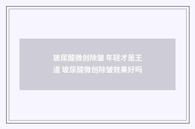 玻尿酸微创除皱 年轻才是王道 玻尿酸微创除皱效果好吗
