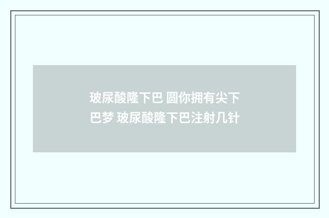 玻尿酸隆下巴 圆你拥有尖下巴梦 玻尿酸隆下巴注射几针
