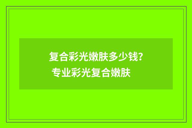 复合彩光嫩肤多少钱？ 专业彩光复合嫩肤