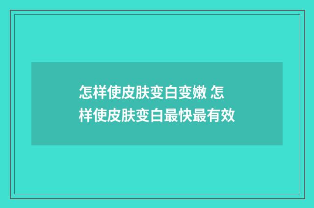 怎样使皮肤变白变嫩 怎样使皮肤变白最快最有效