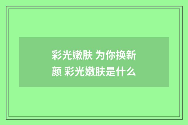 彩光嫩肤 为你换新颜 彩光嫩肤是什么