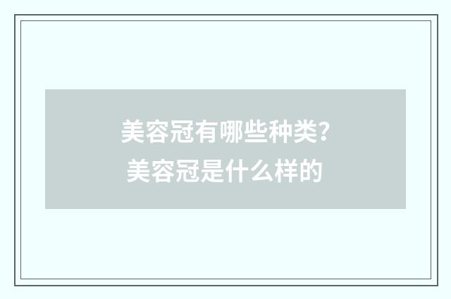 美容冠有哪些种类？ 美容冠是什么样的