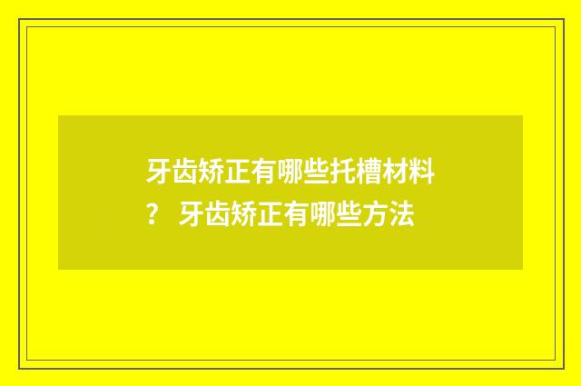 牙齿矫正有哪些托槽材料？ 牙齿矫正有哪些方法