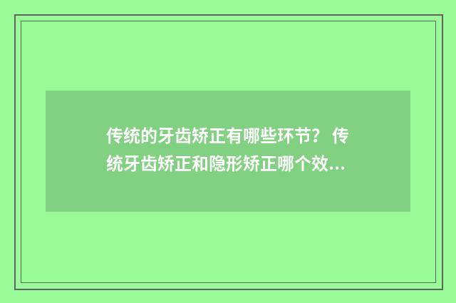 传统的牙齿矫正有哪些环节？ 传统牙齿矫正和隐形矫正哪个效果好