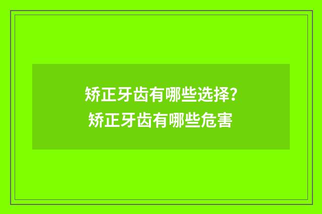 矫正牙齿有哪些选择？ 矫正牙齿有哪些危害