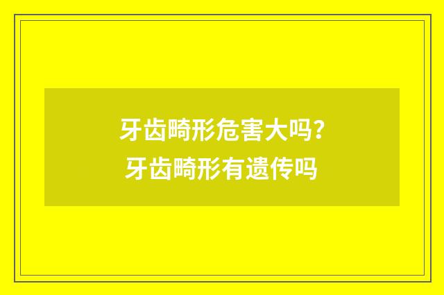 牙齿畸形危害大吗？ 牙齿畸形有遗传吗