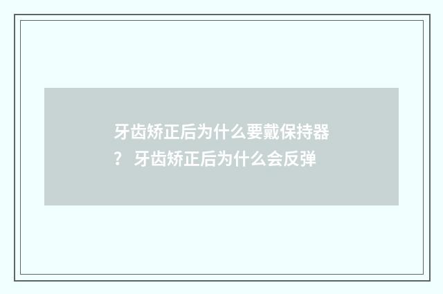 牙齿矫正后为什么要戴保持器？ 牙齿矫正后为什么会反弹
