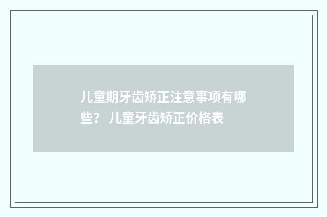 儿童期牙齿矫正注意事项有哪些？ 儿童牙齿矫正价格表