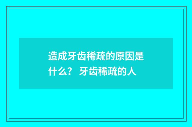 造成牙齿稀疏的原因是什么? 牙齿稀疏的人