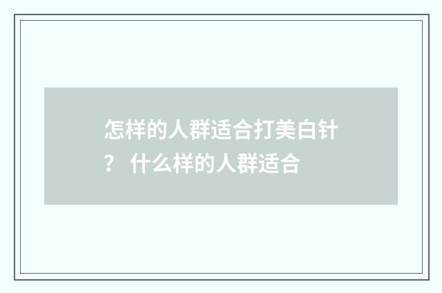 怎样的人群适合打美白针？ 什么样的人群适合