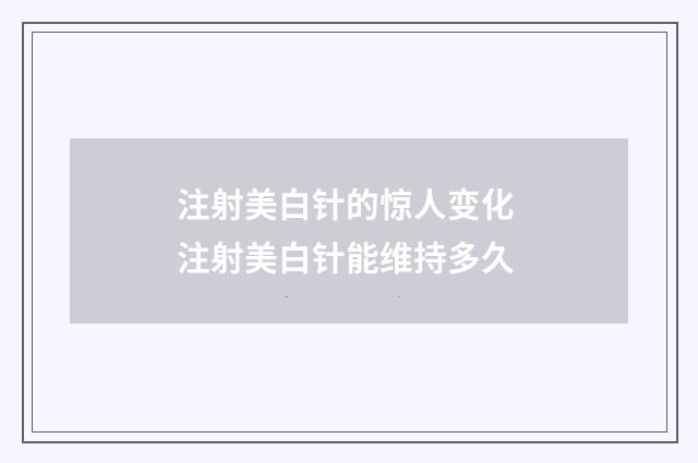 注射美白针的惊人变化 注射美白针能维持多久