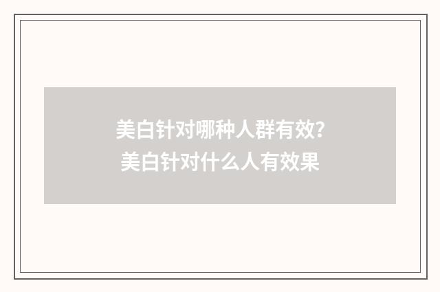 美白针对哪种人群有效？ 美白针对什么人有效果