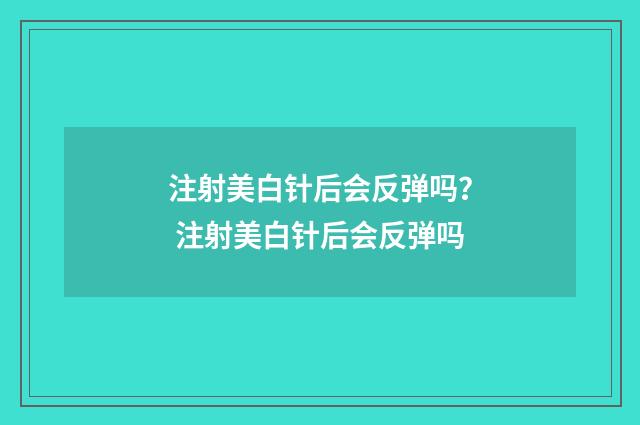 注射美白针后会反弹吗? 注射美白针后会反弹吗