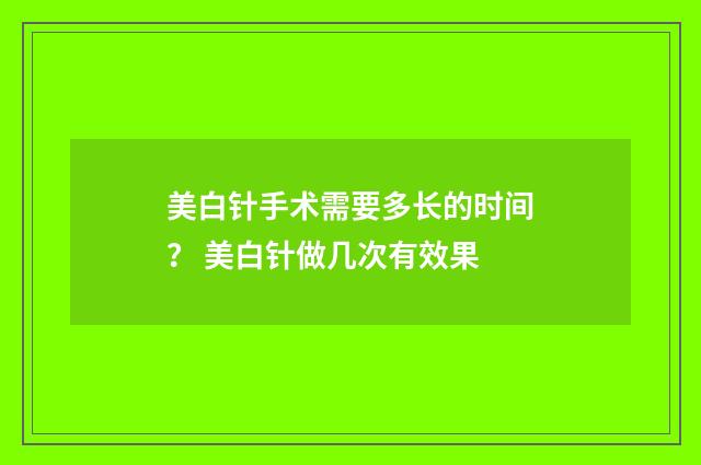 美白针手术需要多长的时间？ 美白针做几次有效果