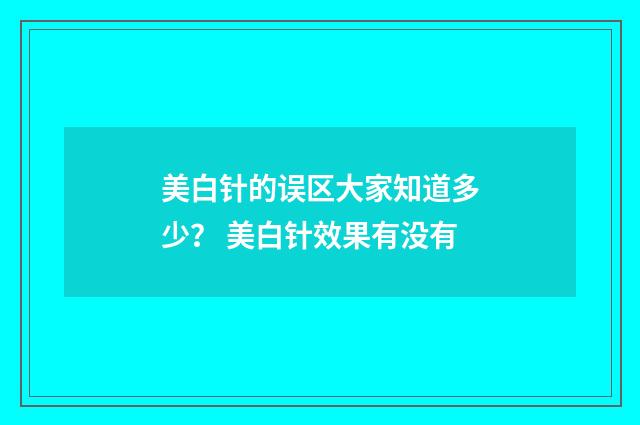 美白针的误区大家知道多少？ 美白针效果有没有