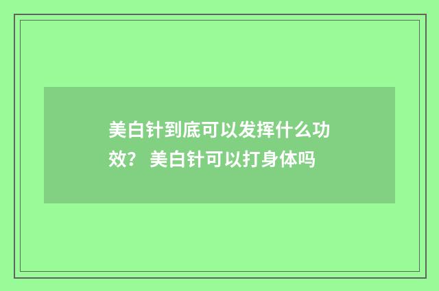 美白针到底可以发挥什么功效？ 美白针可以打身体吗
