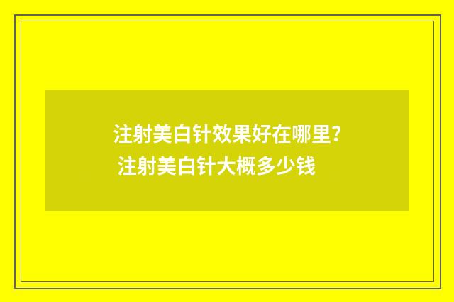 注射美白针效果好在哪里？ 注射美白针大概多少钱