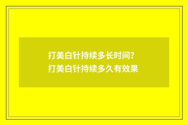 打美白针持续多长时间？ 打美白针持续多久有效果