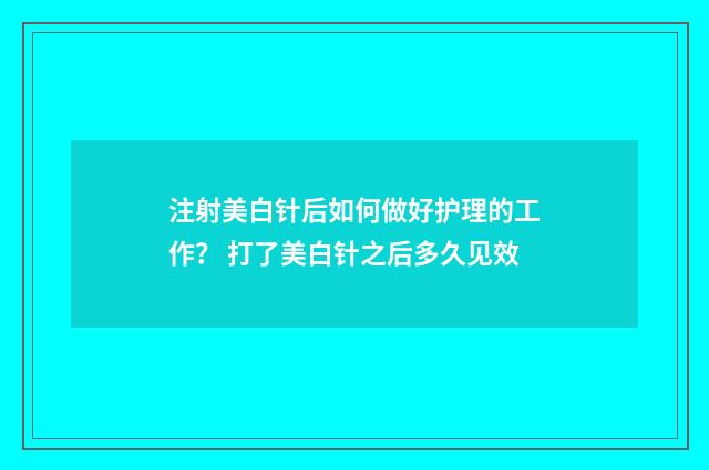 注射美白针后如何做好护理的工作？ 打了美白针之后多久见效