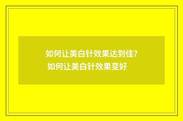 如何让美白针效果达到佳？ 如何让美白针效果变好