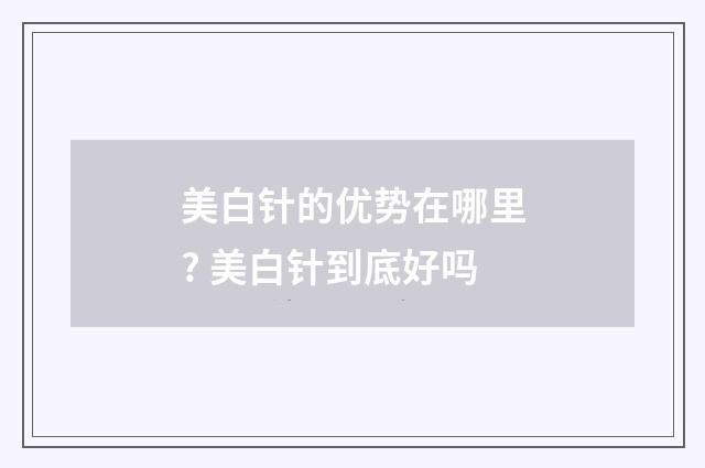 美白针的优势在哪里? 美白针到底好吗