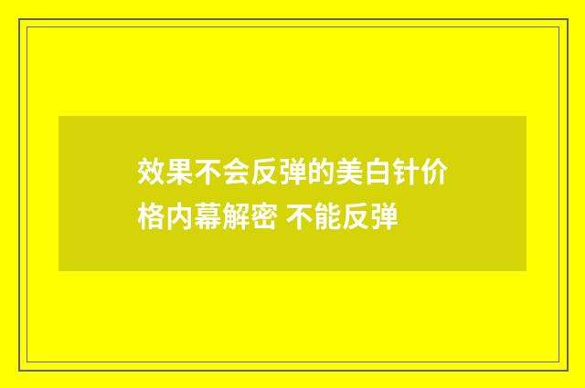 效果不会反弹的美白针价格内幕解密 不能反弹